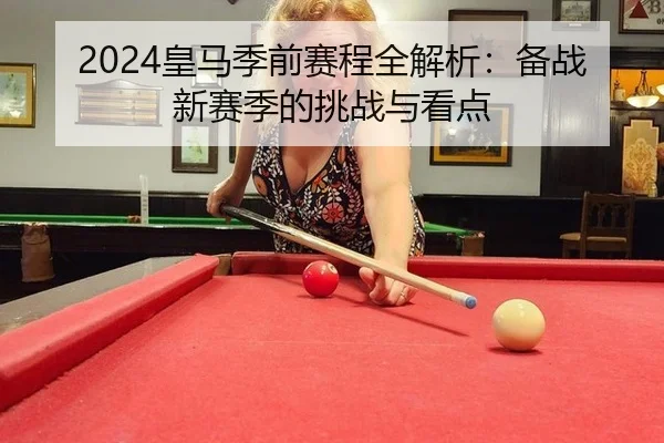 2024皇马季前赛程全解析：备战新赛季的挑战与看点