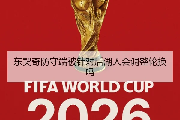 东契奇防守端被针对后湖人会调整轮换吗