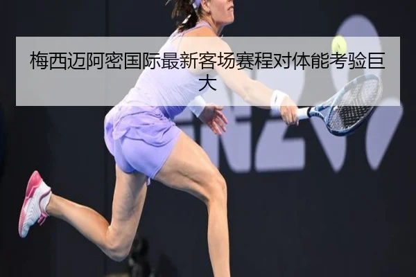 梅西迈阿密国际最新客场赛程对体能考验巨大